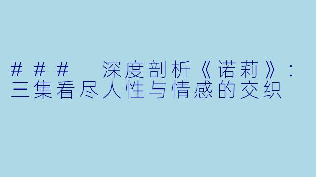 ### 深度剖析《诺莉》：三集看尽人性与情感的交织
