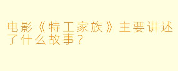 电影《特工家族》主要讲述了什么故事？