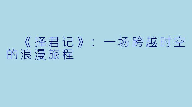  《择君记》：一场跨越时空的浪漫旅程 