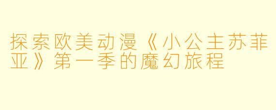 探索欧美动漫《小公主苏菲亚》第一季的魔幻旅程