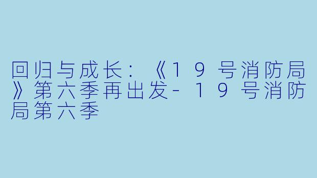 回归与成长：《19号消防局》第六季再出发