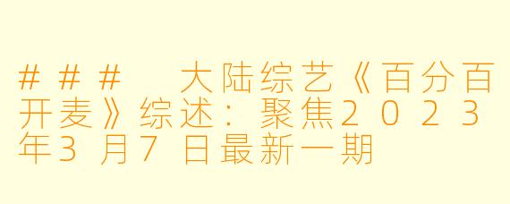 ### 大陆综艺《百分百开麦》综述：聚焦2023年3月7日最新一期