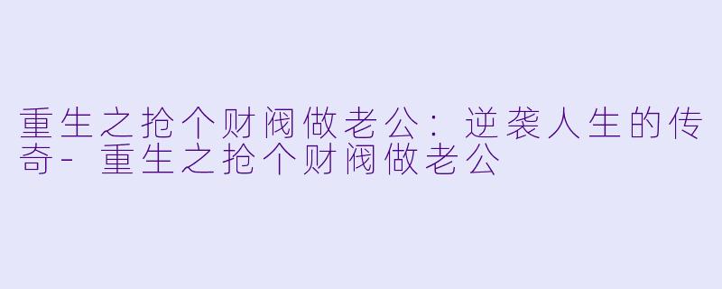 重生之抢个财阀做老公：逆袭人生的传奇-重生之抢个财阀做老公