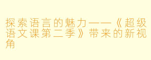 探索语言的魅力——《超级语文课第二季》带来的新视角