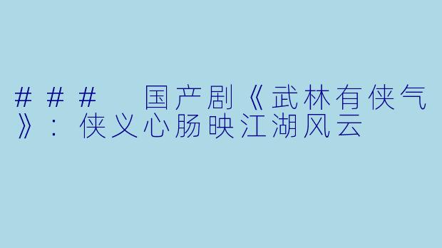 ### 国产剧《武林有侠气》:侠义心肠映江湖风云