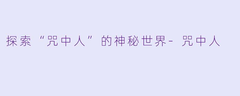 探索“咒中人”的神秘世界-咒中人