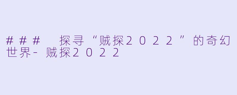 ### 探寻“贼探2022”的奇幻世界