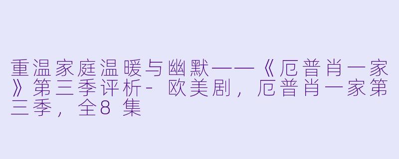 重温家庭温暖与幽默——《厄普肖一家》第三季评析