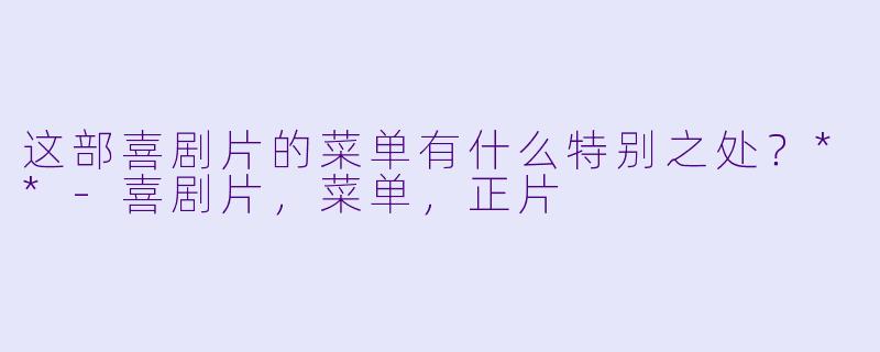 这部喜剧片的菜单有什么特别之处?**