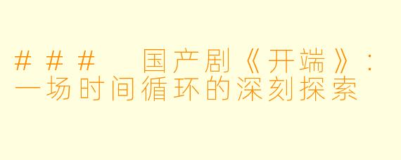 ### 国产剧《开端》：一场时间循环的深刻探索