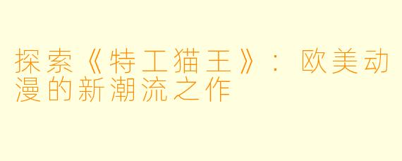 探索《特工猫王》：欧美动漫的新潮流之作