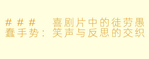 ### 喜剧片中的徒劳愚蠢手势：笑声与反思的交织