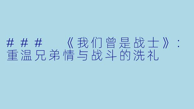 ### 《我们曾是战士》：重温兄弟情与战斗的洗礼