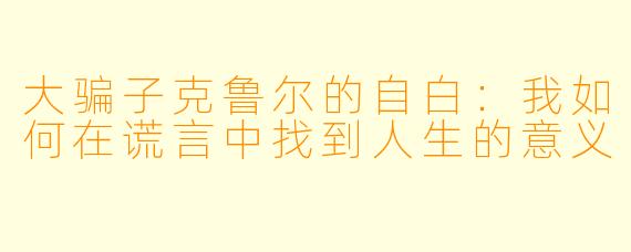 大骗子克鲁尔的自白:我如何在谎言中找到人生的意义