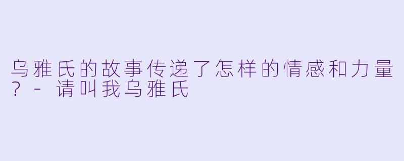 乌雅氏的故事传递了怎样的情感和力量？