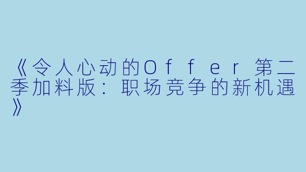 《令人心动的Offer第二季加料版：职场竞争的新机遇》