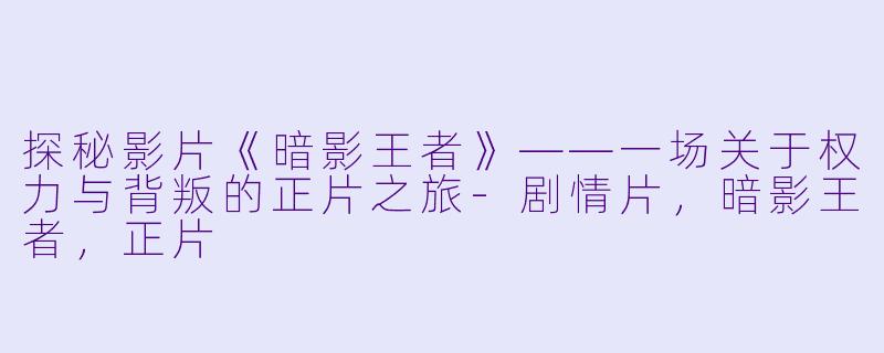 探秘影片《暗影王者》——一场关于权力与背叛的正片之旅-剧情片，暗影王者，正片