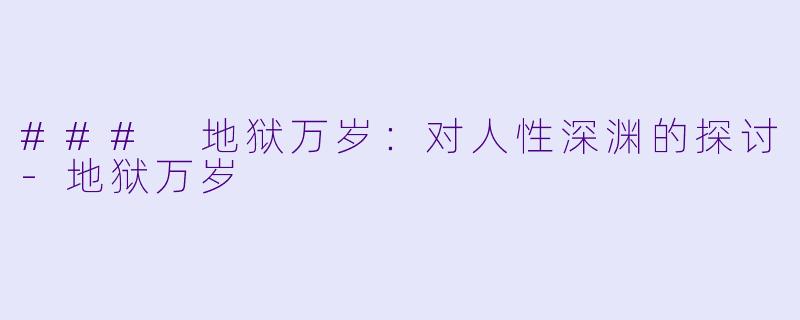 ### 地狱万岁：对人性深渊的探讨-地狱万岁