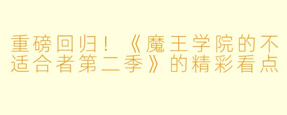 重磅回归！《魔王学院的不适合者第二季》的精彩看点