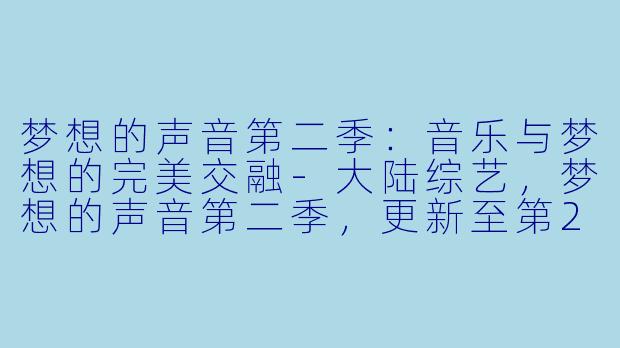 梦想的声音第二季：音乐与梦想的完美交融-大陆综艺，梦想的声音第二季，更新至第20180119期完结