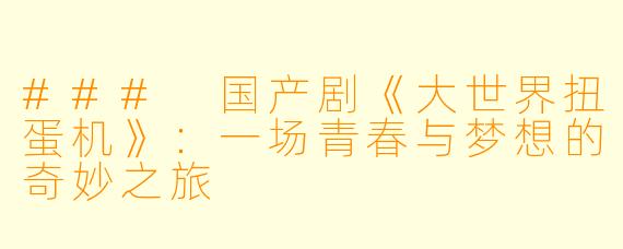 ### 国产剧《大世界扭蛋机》：一场青春与梦想的奇妙之旅