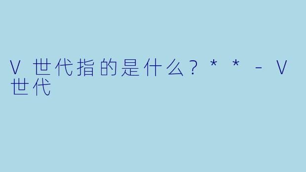 V世代指的是什么?**
