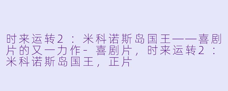 时来运转2：米科诺斯岛国王——喜剧片的又一力作-喜剧片，时来运转2：米科诺斯岛国王，正片