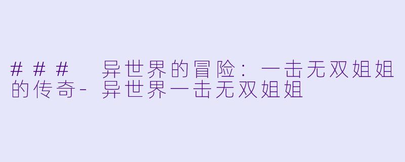 ### 异世界的冒险：一击无双姐姐的传奇-异世界一击无双姐姐
