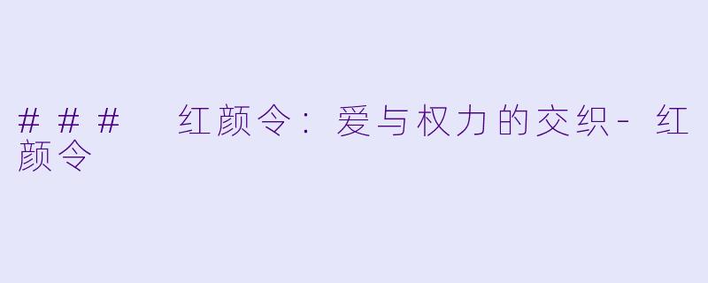 ### 红颜令：爱与权力的交织-红颜令