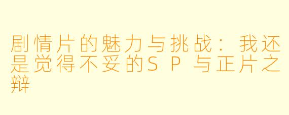 剧情片的魅力与挑战：我还是觉得不妥的SP与正片之辩