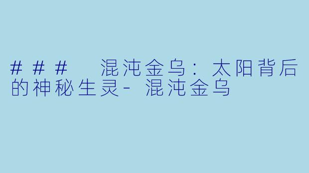 ### 混沌金乌：太阳背后的神秘生灵-混沌金乌