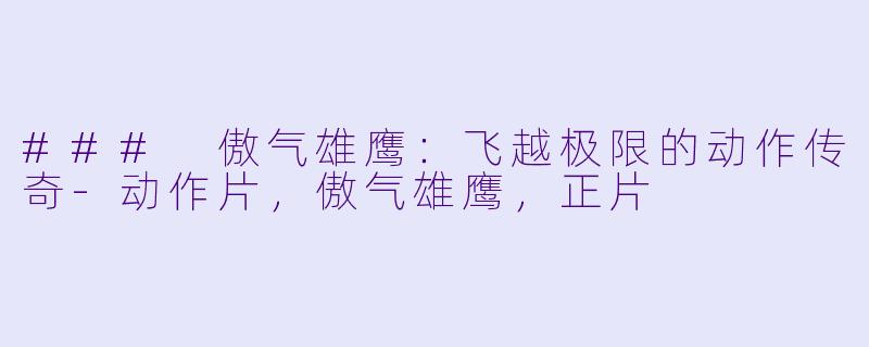 ### 傲气雄鹰：飞越极限的动作传奇-动作片，傲气雄鹰，正片