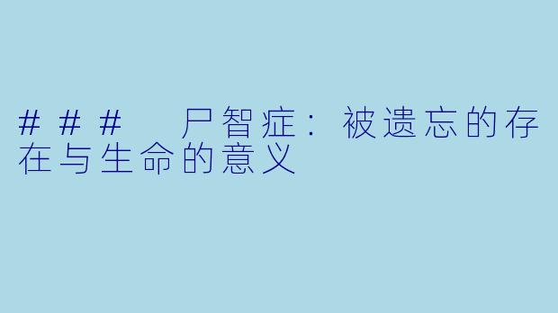### 尸智症：被遗忘的存在与生命的意义