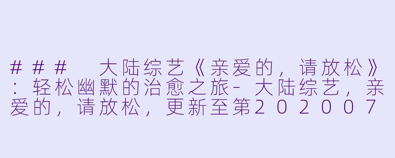 ### 大陆综艺《亲爱的，请放松》：轻松幽默的治愈之旅-大陆综艺，亲爱的，请放松，更新至第20200727期完结