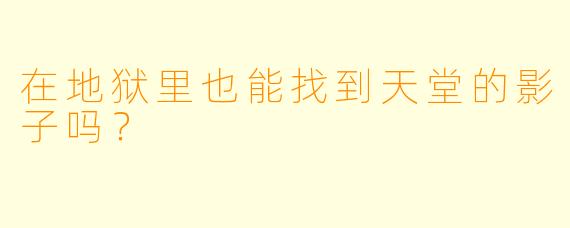 在地狱里也能找到天堂的影子吗？