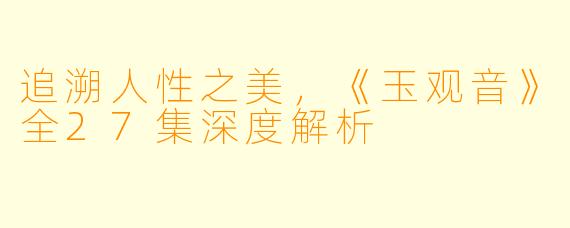 追溯人性之美，《玉观音》全27集深度解析