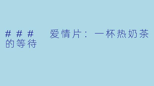 ### 爱情片：一杯热奶茶的等待