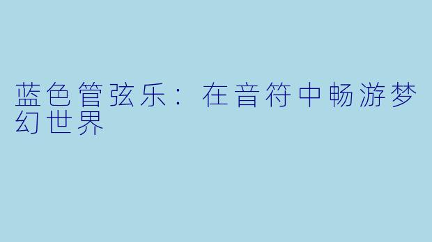 蓝色管弦乐：在音符中畅游梦幻世界