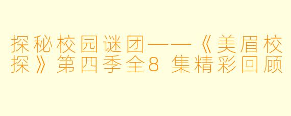 探秘校园谜团——《美眉校探》第四季全8集精彩回顾