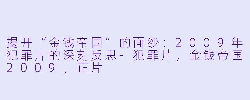 揭开“金钱帝国”的面纱：2009年犯罪片的深刻反思-犯罪片，金钱帝国2009，正片