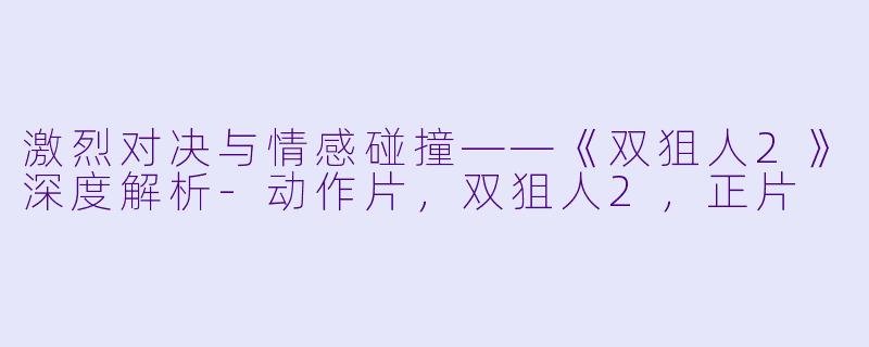 激烈对决与情感碰撞——《双狙人2》深度解析-动作片，双狙人2，正片