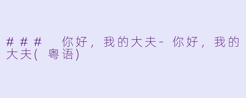 ### 你好，我的大夫-你好，我的大夫(粤语)