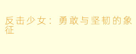 反击少女：勇敢与坚韧的象征