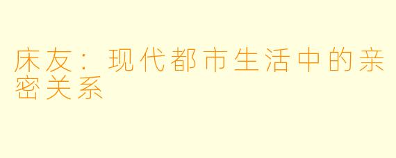 床友：现代都市生活中的亲密关系