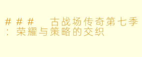 ### 古战场传奇第七季：荣耀与策略的交织