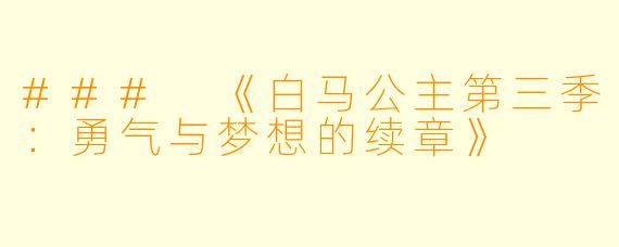### 《白马公主第三季：勇气与梦想的续章》