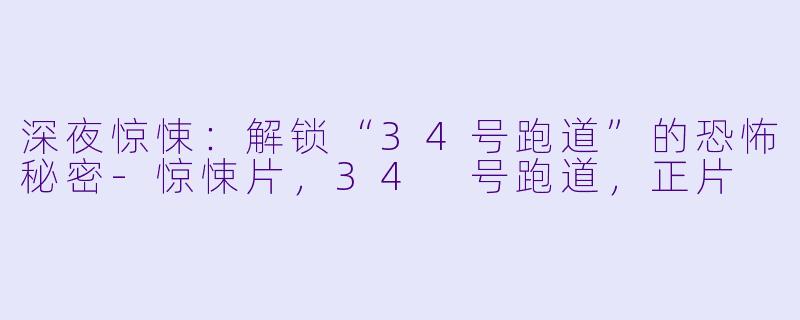 深夜惊悚：解锁“34号跑道”的恐怖秘密-惊悚片，34 号跑道，正片
