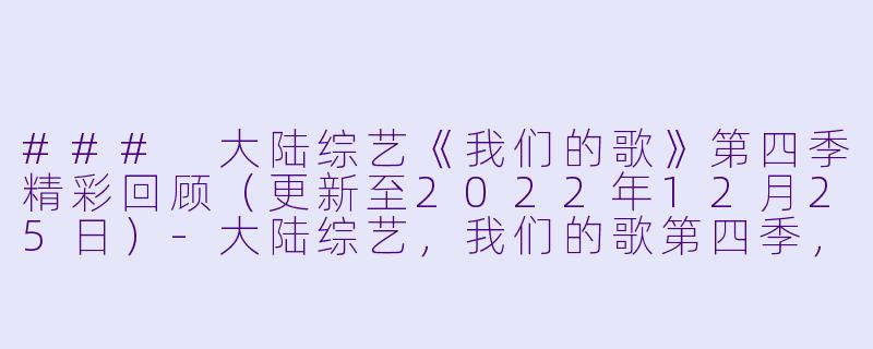 ### 大陆综艺《我们的歌》第四季精彩回顾（更新至2022年12月25日）-大陆综艺，我们的歌第四季，更新至20221225（精编版）