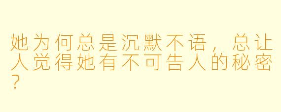 她为何总是沉默不语，总让人觉得她有不可告人的秘密？