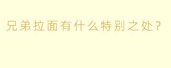 兄弟拉面有什么特别之处？